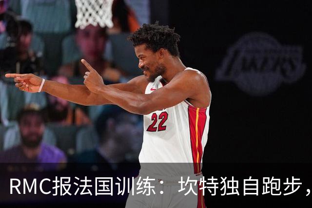 RMC报法国训练：坎特独自跑步，小图拉姆小腿不适提前结束训练